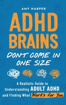 ADHD Brains Don't Come In One Size: A Realistic Guide to Understanding Adult ADHD and Finding What Works for You - Amy Harper