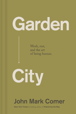 Garden City: Work, Rest, and the Art of Being Human - John Mark Comer