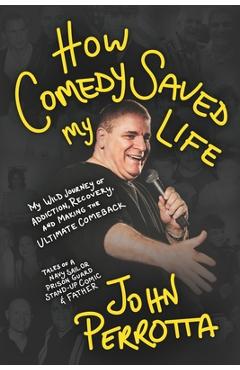 Poza produsului How Comedy Saved My Life: My Wild Journey of Addiction, Recovery & Making the Ultimate Comeback - Tales of a Navy Sailor, Prison Guard, Stand-Up Comic - John Perrotta