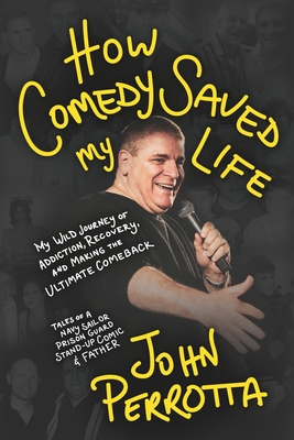 How Comedy Saved My Life: My Wild Journey of Addiction, Recovery & Making the Ultimate Comeback - Tales of a Navy Sailor, Prison Guard, Stand-Up Comic - John Perrotta