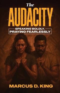 Coperta cărții 'The Audacity: Speaking Boldy, Praying Fearlessly - Marcus D. King'