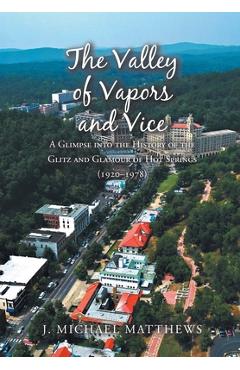 Poza produsului The Valley of Vapors and Vice: A Glimpse into the History of the Glitz and Glamour of Hot Springs (1920-1978) - J. Michael Matthews