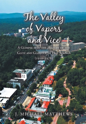 The Valley of Vapors and Vice: A Glimpse into the History of the Glitz and Glamour of Hot Springs (1920-1978) - J. Michael Matthews