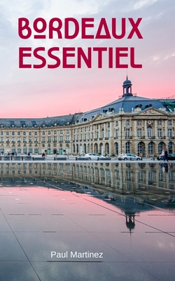 Bordeaux Essentiel: City Guide découverte voyage itinéraires bordelais - Paul Martinez
