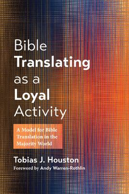 Bible Translating as a Loyal Activity: A Model for Bible Translation in the Majority World - Tobias J. Houston