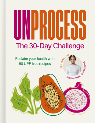 Unprocess: The 30-Day Challenge: Reclaim Your Health with 90 Upf-Free Recipes - Jason Adetola Mackson