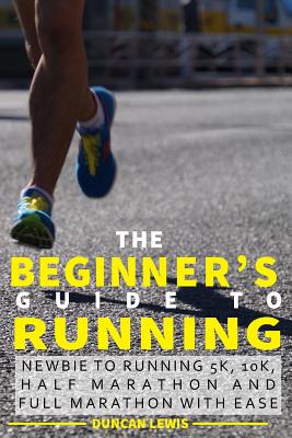 Coperta cărții 'The Beginner's Guide to Running: Newbie To Running 5k, 10k, Half Marathon And Full Marathon With Ease - Duncan Lewis'