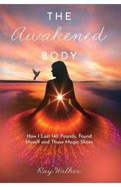 Coperta cărții 'The Awakened Body: How I Lost 140 Pounds, Found Myself and Those Magic Shoes: How I Lost 140 Pounds, Found Myself and'