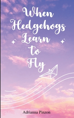 When Hedgehogs Learn to Fly - Adrianna Pinzon