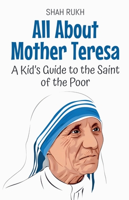 All About Mother Teresa: A Kid's Guide to the Saint of the Poor - Shah Rukh