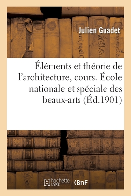 Éléments Et Théorie de l'Architecture, Cours. École Nationale Et Spéciale Des Beaux-Arts - Julien Guadet