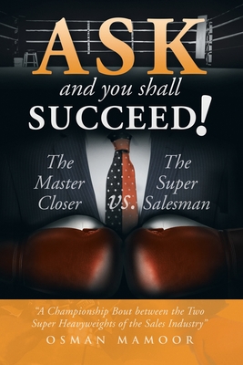 Ask and You Shall Succeed!: The Master Closer Vs. the Super Salesman - Osman Mamoor