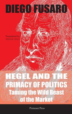 Hegel and the Primacy of Politics: Taming the Wild Beast of the Market - Diego Fusaro