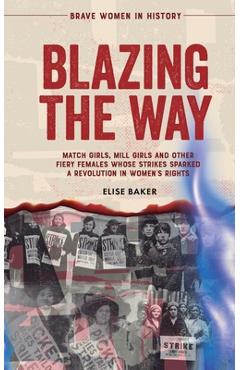 Coperta cărții 'Blazing the Way: Match Girls, Mill Girls and Other Fiery Females Whose Strikes Sparked a Revolution in Women's Rights -'