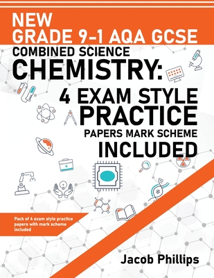 New Grade 9-1 AQA GCSE Combined Science Chemistry: 4 Exam Style Practice Papers Mark Scheme Included - Jacob Phillips