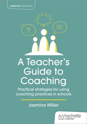 A Teacher's Guide to Coaching: Practical Strategies for Using Coaching Practices in Schools - Jasmine Miller
