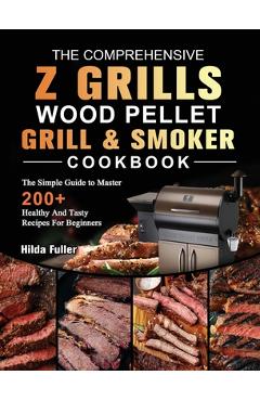 Coperta cărții 'The Comprehensive Z Grills Wood Pellet Grill and Smoker Cookbook: The Simple Guide to Master 200+ Healthy And Tasty'