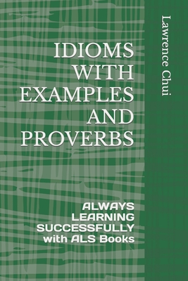 Idioms with Examples and Proverbs: ALWAYS LEARNING SUCCESSFULLY with ALS Books - Lawrence Chui