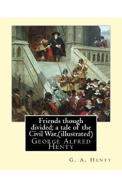Poza produsului Friends though divided; a tale of the Civil War, By G. A. Henty (illustrated): George Alfred Henty - G. A. Henty