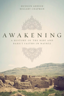 Awakening: A History of the Babi and Baha'i Faiths in Nayriz - Hussein Ahdieh