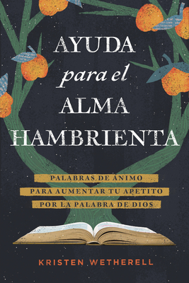 Ayuda Para El Alma Hambrienta: Palabras de Ánimo Para Aumentar Tu Apetito Por La Palabra de Dios - Kristen Wetherell