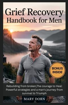 Poza produsului Grief Recovery Handbook for Men: Rebuilding from broken, The courage to Heal: Powerful strategies and a man's journey from survival to Triumph - Mary Dorn