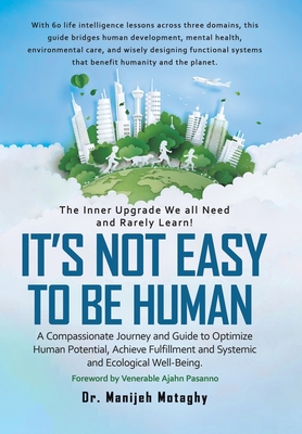 It's Not Easy to Be Human: A Compassionate Journey and Guide to Optimize Human Potential, Achieve Fulfillment and Systemic and Ecological Well-Being. - Manijeh Motaghy