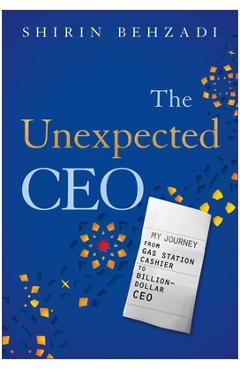 Poza produsului The Unexpected CEO: My Journey from Gas Station Cashier to Billion-Dollar CEO - Shirin Behzadi