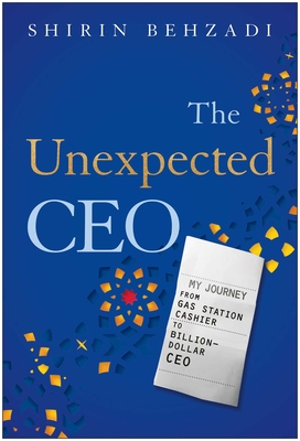 The Unexpected CEO: My Journey from Gas Station Cashier to Billion-Dollar CEO - Shirin Behzadi