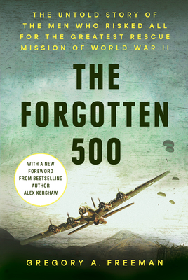 The Forgotten 500: The Untold Story of the Men Who Risked All for the Greatest Rescue Mission of World War II - Gregory A. Freeman