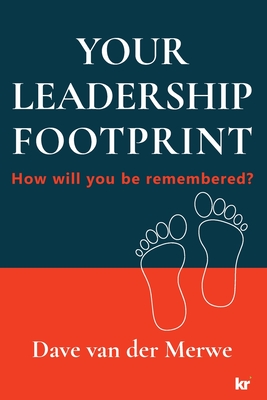 YOUR LEADERSHIP FOOTPRINT - 2025 Updated Edition: How will you be remembered? - Dave Van Der Merwe