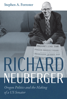 Richard Neuberger: Oregon Politics and the Making of a Us Senator - Stephen A. Forrester