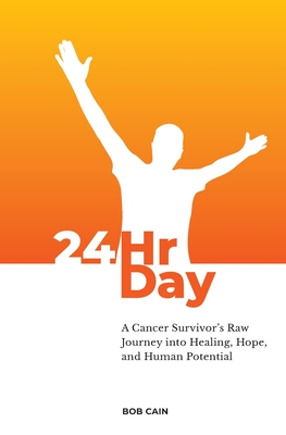 24HrDay: A Cancer Survivor's Raw Journey into Healing, Hope, and Human Potential - Bob Cain