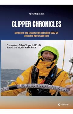 Poza produsului Clipper Chronicles - Adventures and Lessons from the Clipper 2023-24 Round the World Yacht Race: A compelling firsthand account over 11 months of the - Adrian Birrer