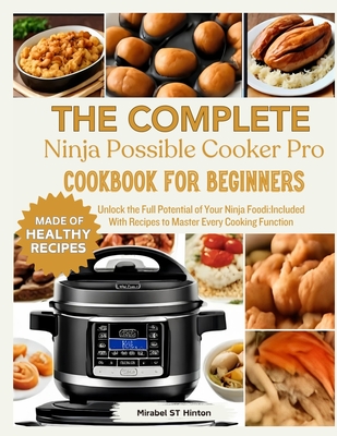THE COMPLETE Ninja Possible COOKER PRO COOKBOOK FOR BEGINNERS: Unlock the Full Potential of Your Ninja Foodi: Included With Recipes to Master Every Co - Mirabel St Hinton