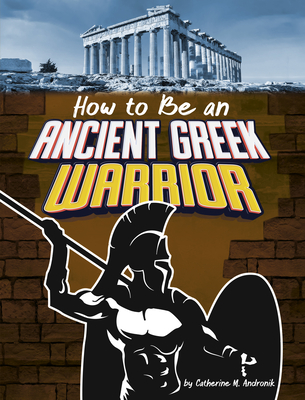 How to Be an Ancient Greek Warrior - Catherine M. Andronik