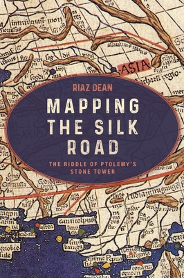 Mapping the Silk Road: The Riddle of Ptolemy's Stone Tower - Riaz Dean