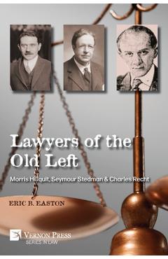 Lawyers of the Old Left: Morris Hillquit, Seymour Stedman & Charles Recht - Eric B. Easton