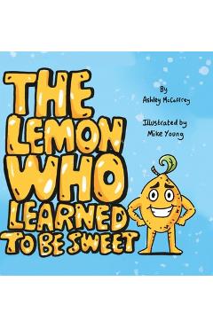 Coperta cărții 'The Lemon Who Learned To Be Sweet - Ashley Mccaffrey'