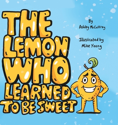 The Lemon Who Learned To Be Sweet - Ashley Mccaffrey