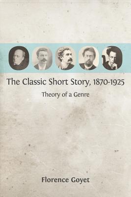 The Classic Short Story, 1870-1925: Theory of a Genre - Florence Goyet