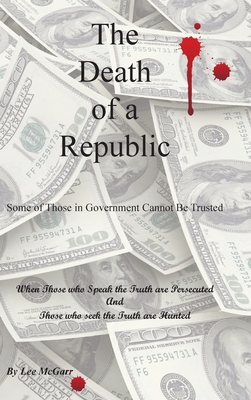 The Death of a Republic: Some of Those in Government Cannot Be Trusted - Lee Mcgarr