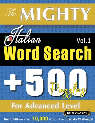 The Mighty Italian Word Search - 500 Puzzles for Advanced Level - Delta Classics - Giant Edition - Find 10,000 Words, the Ultimate Challenge! -