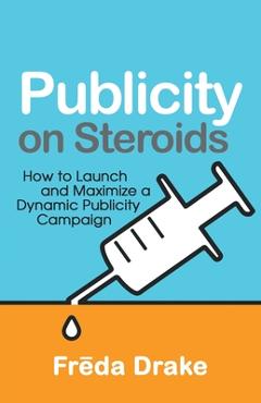 Coperta cărții 'Publicity on Steroids: How to Launch and Maximize a Dynamic Publicity Campaign - Freda Drake'