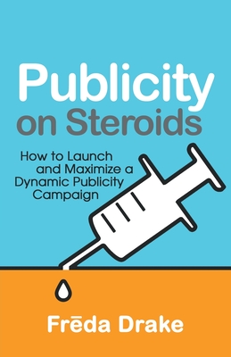 Publicity on Steroids: How to Launch and Maximize a Dynamic Publicity Campaign - Freda Drake