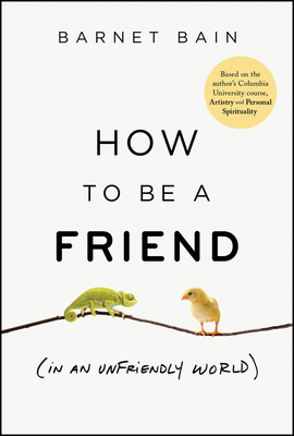 How to Be a Friend (in an Unfriendly World) - Barnet Bain
