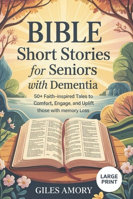 Bible Short Stories for Seniors with Dementia: 50+ Faith-Inspired Tales to Comfort, Engage, and Uplift Those with Memory Loss - Giles Amory