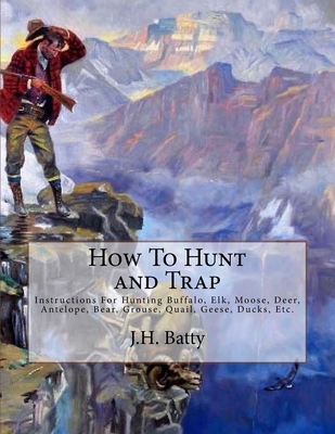 How To Hunt and Trap: Instructions For Hunting Buffalo, Elk, Moose, Deer, Antelope, Bear, Grouse, Quail, Geese, Ducks, Etc. - Roger Chambers
