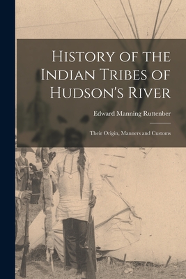 History of the Indian Tribes of Hudson's River: Their Origin, Manners and Customs - Ruttenber Edward Manning