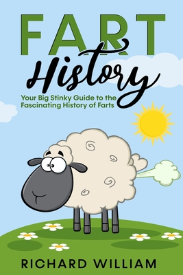FART History: Your Big Stinky Guide to the Fascinating History of Farts - William Richard